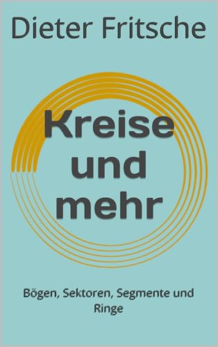 Kreise und mehr: Bögen, Sektoren, Segmente und Ringe (Keine Angst vor Mathe!)