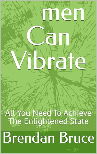 men Can Vibrate: All You Need To Achieve The Enlightened State