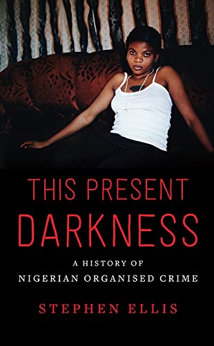 This Present Darkness: A History Of Nigerian Organised Crime