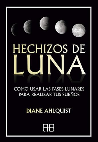 Hechizos de luna: Cómo usar las fases lunares para realizar tus sueños. (MAGIA)