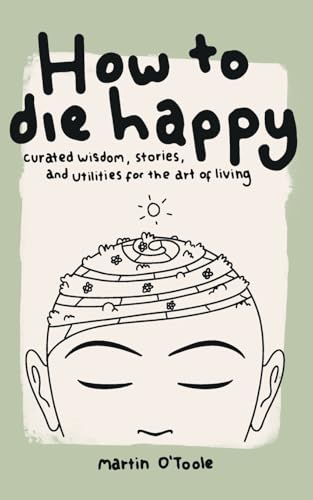 How To Die Happy: Curated wisdom, stories, and utilities for the art of living.