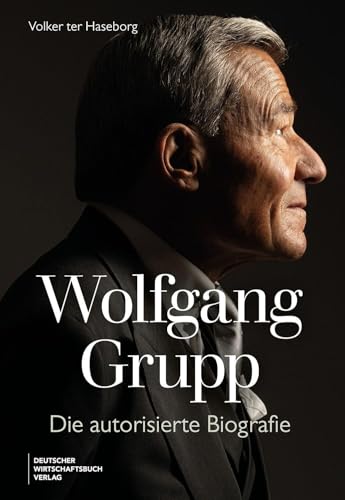 Wolfgang Grupp: Die autorisierte Biografie - Der Trigema-Chef und einer der größten deutschen Unternehmer spricht exklusiv über sein Leben, Erfolg. Mit großem vierfarbigem Bildteil