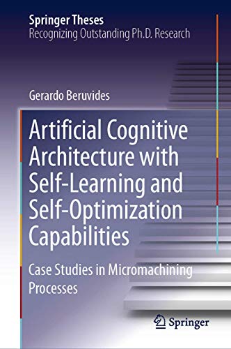 Artificial Cognitive Architecture with Self-Learning and Self-Optimization Capabilities: Case Studies in Micromachining Processes (Springer Theses) view 2