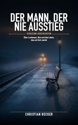 Der Mann, der nie ausstieg: Vierzehn Geschichten über Loslassen, Mut und das Leben, das auf dich wartet