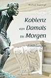  Koblenz von Damals bis Morgen: Erzählungen