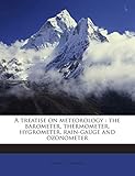  A Treatise on Meteorology: The Barometer, Thermometer, Hygrometer, Rain-Gauge and Ozonometer