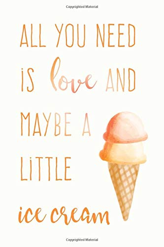 All You Need Is Love And Maybe A Little Ice Cream: Funny Cute Notebook For Ladies