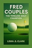 FRED COUPLES:THE TIMELESS GOLF CHAMPION: A Legacy Built On Consistency, Excellence, And The Masters Of Augusta National