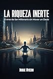  La Riqueza Inerte: El Arte de Ser Millonario sin Mover un Dedo: El manifiesto para hackear el sistema, automatizar tu libertad y convertirte en un PhD de la Vagancia Estratégica. (Spanish Edition)