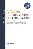 Aufgaben als Katalysatoren von Lernprozessen: Eine zentrale Komponente organisierten Lehrens und Lernens aus der Sicht von Lernforschung, Allgemeiner Didaktik und Fachdidaktik