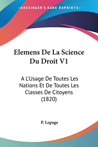 Elemens De La Science Du Droit V1: A L'Usage De Toutes Les Nations Et De Toutes Les Classes De Citoyens (1820) (French Edition)