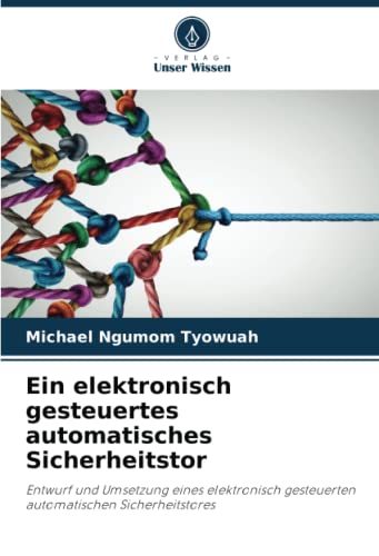 Ein elektronisch gesteuertes automatisches Sicherheitstor: Entwurf und Umsetzung eines elektronisch gesteuerten automatischen Sicherheitstores