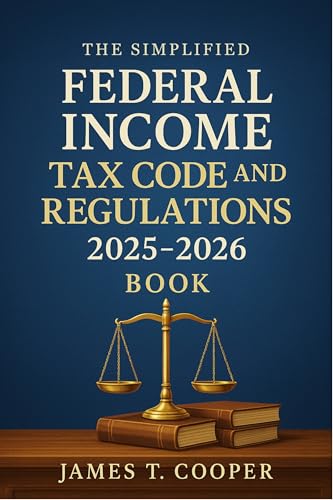 The Simplified Federal Income Tax Code and Regulations 2025 - 2026 Book: Simplified Explanations, Key Updates, and Practical Guidance for Tax Professionals and Students