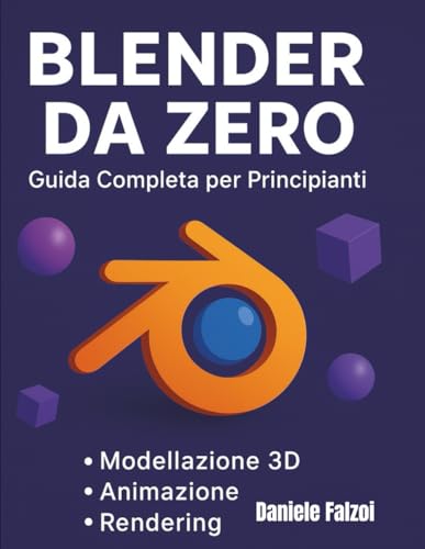 Blender da Zero: Guida Completa per Principianti: la guida pensata per chi si avvicina per la prima volta al mondo della grafica 3D.
