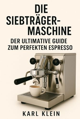 Die Siebträgermaschine: Der ultimative Guide zum perfekten Espresso: Ein tiefgehendes Kaffeebuch für Anfänger und fortgeschrittene Barista zu Technik, ... perfekten Espresso mit der Espressomaschine