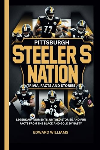 Pittsburgh Steelers Nation: Trivia, Facts & Stories: Legendary Moments, Untold Stories & Fun Facts from the Black and Gold Dynasty
