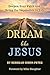 Dream Like Jesus: Deepen Your Faith and Bring the Impossible to Life