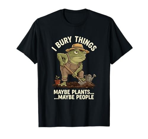 Frog Gardener I Bury Things Maybe Plants Maybe People Funny T-Shirt