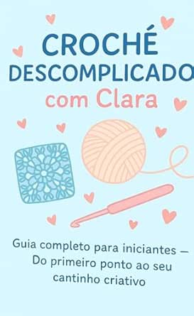 Crochê Descomplicado com Clara: Guia completo para iniciantes – D...
