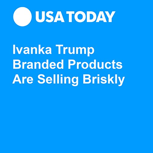 Ivanka Trump Branded Products Are Selling Briskly Audiobook by Charisse Jones Ivanka Trump Branded Products Are Selling Briskly Audiobook by Charisse Jones