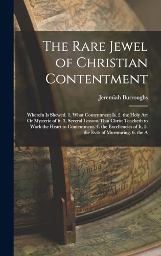 The Rare Jewel of Christian Contentment: Wherein Is Shewed, 1. What Contentment Is. 2. the Holy Art Or Mysterie of It. 3. Several Lessons That Christ ... of It. 5. the Evils of Murmuring. 6. the A