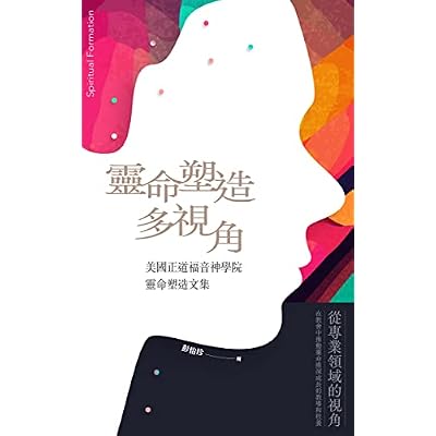 靈命塑造多視角 Spiritual Formation from Multi-Perspectives: 美國正道福音神學院靈命塑造文集 Logos Evangelical Seminary Collection of Essays on Spirituality