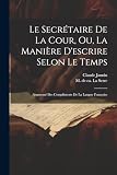 Le Secrétaire De La Cour, Ou, La Manière D'escrire Selon Le Temps: Augmenté Des Compliments De La Langue Françoise (French Edition)