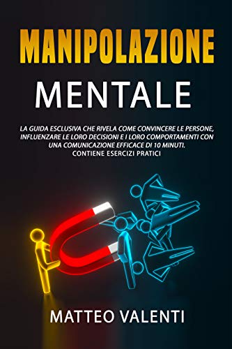 Manipolazione Mentale Il Manuale Definitivo Che Rivela Principi Tecniche E Segreti Su Come Convincere E Influenzare Le Persone Include Esercizi Ebook Valenti Matteo Amazon It Kindle Store