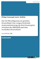 Die Ost-West-Migration im geteilten Deutschland. Eine zeitgeschichtliche Auseinandersetzung mit dem Grenzregime zwischen der SBZ/DDR und dem westlichen Deutschland: von 1945 bis 1989 3668031827 Book Cover