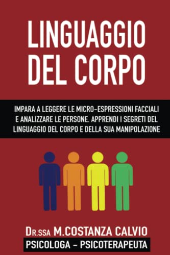LINGUAGGIO DEL CORPO: Impara a leggere le microespressioni facciali e analizzare le persone. Apprendi i segreti del linguaggio del corpo e della sua manipolazione.