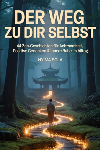 Der Weg zu dir selbst - 44 Zen-Geschichten für Achtsamkeit, positive Gedanken & innere Ruhe im Alltag: Eine Selbstfindungsreise in den Lotustempel des Glücks