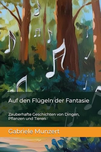 Auf den Flügeln der Fantasie: Zauberhafte Geschichten von Dingen, Pflanzen und Tieren