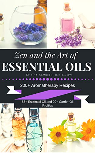 Zen and the Art of Essential Oils: 200+ Aromatherapy Recipes, 55+ Essential Oil Profiles and 20+ Carrier Oil Profiles