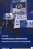 Frauenbewegung in Ostdeutschland: Aufbruch, Revolte und Transformation in Leipzig 1980-2000 (Studien zur Geschichte und Kultur Mitteldeutschlands, Bd. 6)
