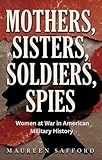 Mothers, Sisters, Soldiers, Spies: Women at War in American Military History (Women Between the Lines: Overlooked Lives That Shaped History)
