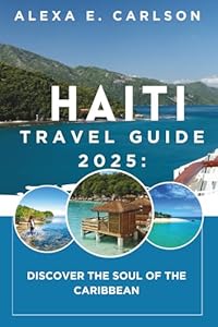 Haiti Travel Guide 2025:: Discover the Soul of the Caribbean