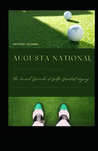 Augusta National: The Sacred Grounds of Golf's Greatest Legacy