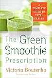 The Green Smoothie Prescription: A Complete Guide to Total Health