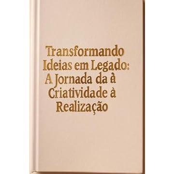Capa do livro Transformando Ideias em Legado: A Jornada da Criatividade à Realização (Portuguese Edition)