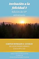 Invitación a la felicidad 3: Edición de 10° aniversario: Cartas Morales a Lucilio de Lucio Ánneo Séneca (cartas 89 a 124) (Invitación a la felicidad: Edición de 10° aniversario) (Spanish Edition) B0F6FG25XL Book Cover