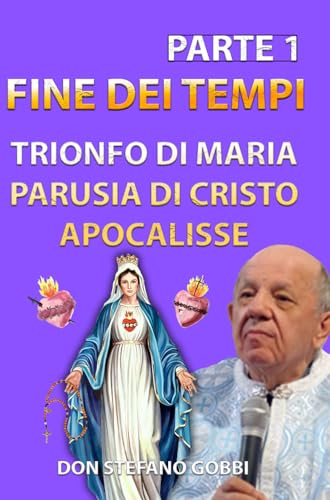  Messaggi della Madonna a DON STEFANO GOBBI. Apocalisse, Ritorno di Gesù Cristo nella Gloria, trionfo del Cuore Immacolato di Maria. Volume 1