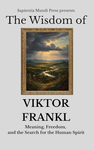 The Wisdom of Viktor Frankl: Meaning, Freedom, and the Search for the Human Spirit