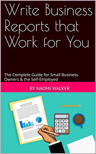 Write Business Reports that Work for You: The Complete Guide for Small Business Owners & the Self-Em PDF