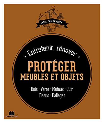 Entretenir, rÃ©nover, protÃ©ger meubles et objets: bois verre mÃ©taux cuir tissus dallages (Poche entretien maison) (French Edition)