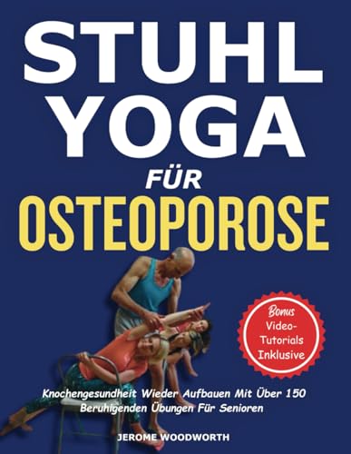 SANFTES STUHL-YOGA FÜR OSTEOPOROSE: Knochengesundheit Wieder Aufbauen Mit Über 150 Beruhigenden Übungen Für Senioren