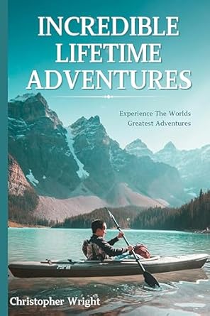Incredible Lifetime Adventures: Experience The Worlds Greatest Ad...