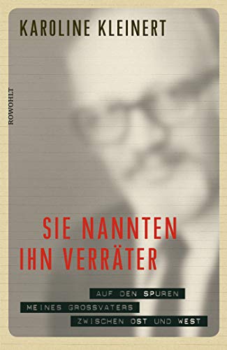 Sie nannten ihn Verräter: Auf den Spuren meines Großvaters zwischen Ost und West Sie nannten ihn Verräter: Auf den Spuren meines Großvaters zwischen Ost und West