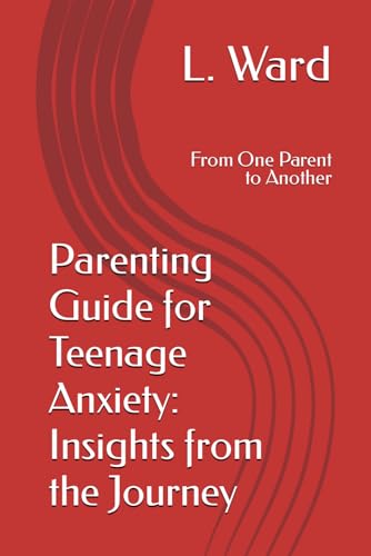 Parenting Guide for Teenage Anxiety: Insights from the Journey: From One Parent to Another