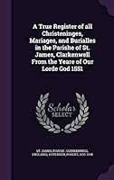 A True Register of All Christeninges, Mariages, and Burialles in the Parishe of St. James, Clarkenwell from the Yeare of Our Lorde God 1551 1342222733 Book Cover