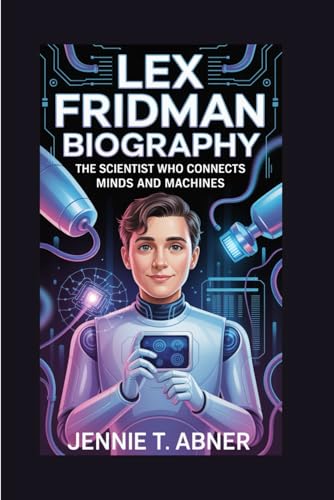 LEX FRIDMAN BIOGRAPHY: The Scientist Who Connects Minds and Machines